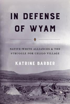 In Defense of Wyam: Native-White Alliances and the Struggle for Celilo Village Paperback University of Washington Press