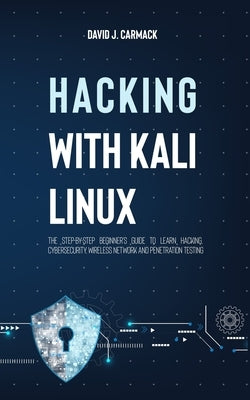 Hacking With Kali Linux: The Step-By-Step Beginner's Guide to Learn Hacking, Cybersecurity, Wireless Network and Penetration Testing Paperback Independently Published