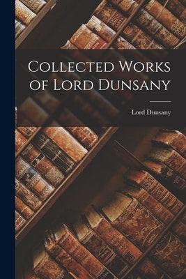 Collected Works of Lord Dunsany Paperback Legare Street Press