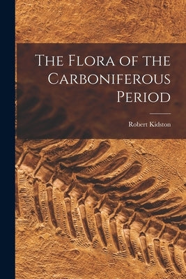The Flora of the Carboniferous Period Paperback Legare Street Press