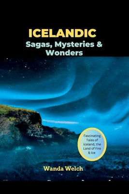 Icelandic Sagas, Mysteries & Wonders: Fascinating Tales of Iceland, the Land of Fire & Ice Paperback Independently Published