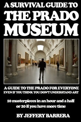 A Survival Guide to the Prado Museum: A guide to the Prado Museum for everyone, even if you think you don't understand art Paperback Createspace Independent Publishing Platform