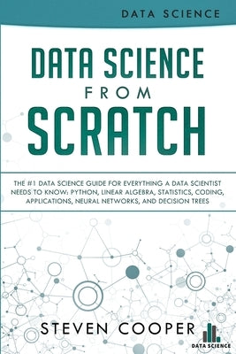 Data Science From Scratch: The #1 Data Science Guide For Everything A Data Scientist Needs To Know: Python, Linear Algebra, Statistics, Coding, A Paperback Data Science