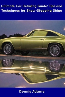 Ultimate Car Detailing Guide: Tips and Techniques for Show-Stopping Shine Paperback Independently Published