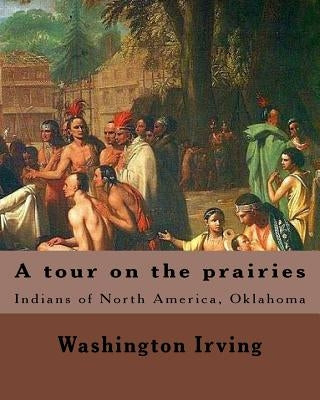 A tour on the prairies. By: Washington Irving: Indians of North America, Oklahoma Paperback Createspace Independent Publishing Platform