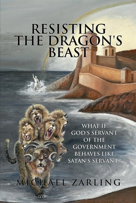 Resisting the Dragon's Beast: What if God's Servant of the Government Behaves Like Satan's Servant? Paperback Athanatos Publishing Group