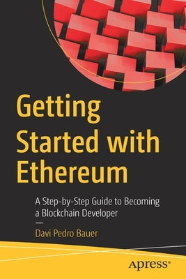 Getting Started with Ethereum: A Step-By-Step Guide to Becoming a Blockchain Developer Paperback Apress