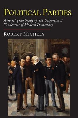 Political Parties: A Sociological Study of the Oligarchial Tendencies of Modern Democracy Paperback Martino Fine Books