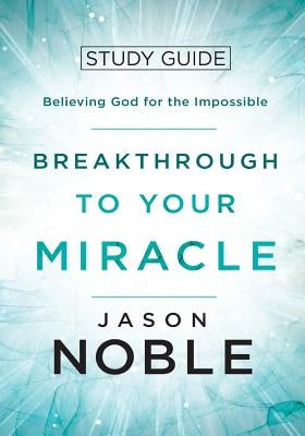 Breakthrough to Your Miracle: Study Guide: Believing God for the Impossible Paperback Four Rivers Media