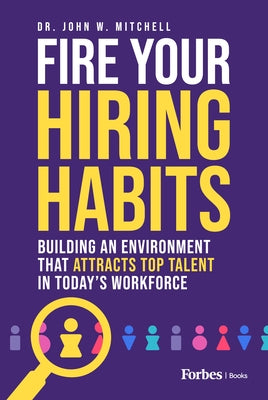 Fire Your Hiring Habits: Building an Environment That Attracts Top Talent in Today's Workforce by Mitchell, John W.