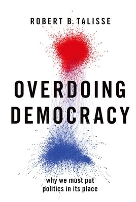Overdoing Democracy: Why We Must Put Politics in Its Place Paperback Oxford University Press, USA