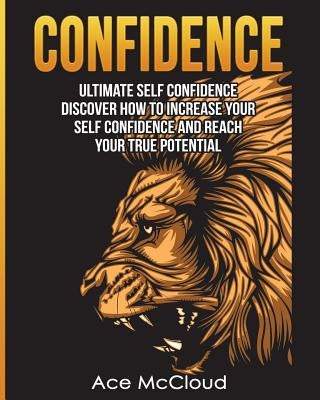 Confidence: Ultimate Self Confidence: Discover How To Increase Your Self Confidence And Reach Your True Potential by McCloud, Ace