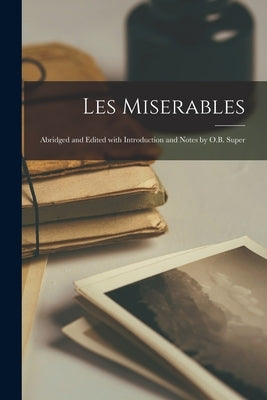 Les Miserables: Abridged and Edited with Introduction and Notes by O.B. Super Paperback Legare Street Press