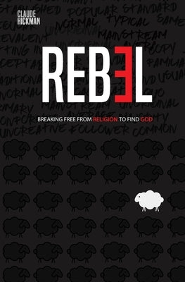 Rebel: Breaking Free From Religion To Find God Paperback Claude Hickman