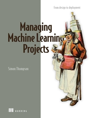 Managing Machine Learning Projects Paperback Manning Publications