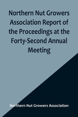 Northern Nut Growers Association Report of the Proceedings at the Forty-Second Annual Meeting; Urbana, Illinois, August 28, 29 and 30, 1951 Paperback Alpha Edition
