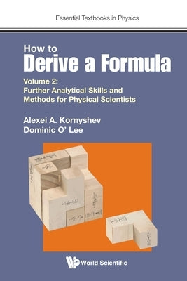 How to Derive a Formula - Volume 2: Further Analytical Skills and Methods for Physical Scientists Paperback World Scientific Publishing Europe Ltd