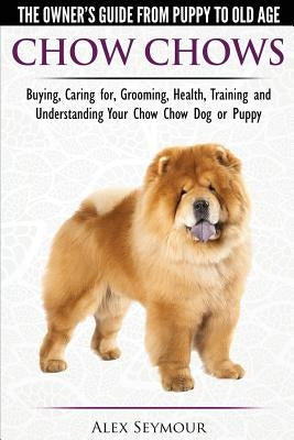 Chow Chows - The Owner's Guide From Puppy To Old Age - Buying, Caring for, Grooming, Health, Training and Understanding Your Chow Chow Dog or Puppy Paperback Dog Experts