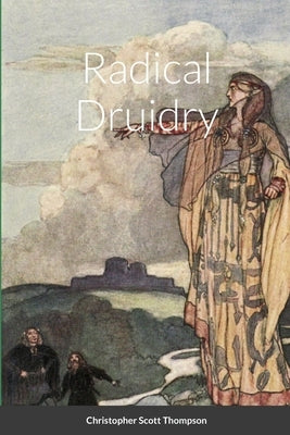 Radical Druidry by Thompson, Christopher Scott