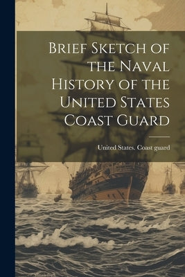 Brief Sketch of the Naval History of the United States Coast Guard Paperback Legare Street Press