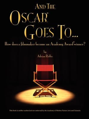 "AND THE OSCAR(R) GOES TO..." (How does a filmmaker become an Academy Award(R) winner?) by Robbe, Adrian