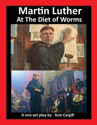 Martin Luther at The Diet of Worms: A One Act Play Paperback Createspace Independent Publishing Platform