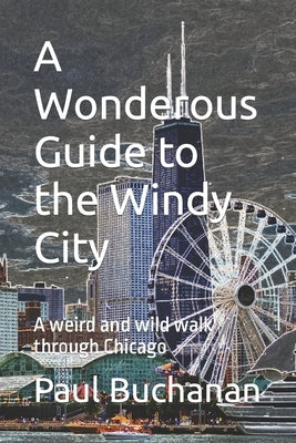 A Wonderous Guide to the Windy City: A weird and wild walk through Chicago Paperback Independently Published