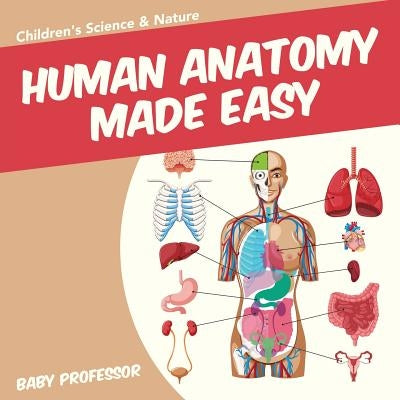 Human Anatomy Made Easy - Children's Science & Nature Paperback Baby Professor