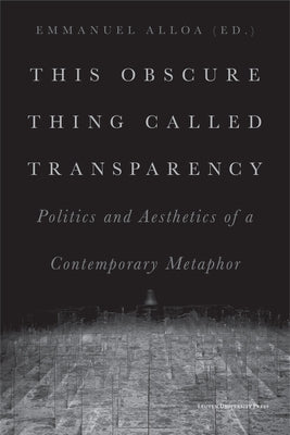 This Obscure Thing Called Transparency: Politics and Aesthetics of a Contemporary Metaphor Paperback Leuven University Press