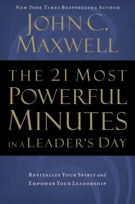 The 21 Most Powerful Minutes in a Leader's Day: Revitalize Your Spirit and Empower Your Leadership Thomas Nelson