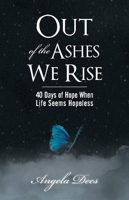 Out of the Ashes We Rise: 40 Days of Hope When Life Seems Hopeless Paperback WestBow Press