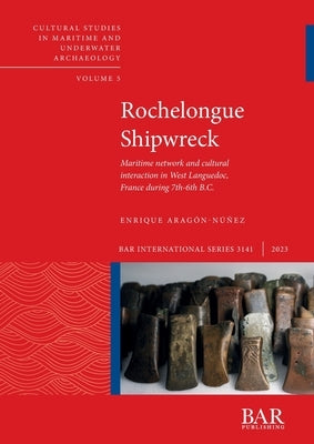 Rochelongue Shipwreck: Maritime network and cultural interaction in West Languedoc, France during 7th-6th B.C. Paperback British Archaeological Reports (Oxford) Ltd