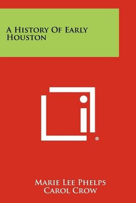A History of Early Houston Paperback Literary Licensing, LLC