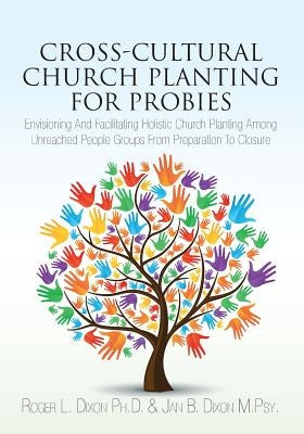 Cross-Cultural Church Planting for Probies: Envisioning And Facilitating Holistic Church Planting Among Unreached People Groups From Preparation To Cl Paperback Createspace Independent Publishing Platform