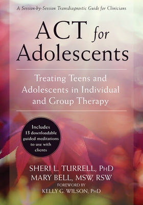 ACT for Adolescents: Treating Teens and Adolescents in Individual and Group Therapy by Turrell, Sheri L.