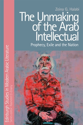 The Unmaking of the Arab Intellectual: Prophecy, Exile and the Nation Paperback Edinburgh University Press