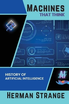 Machines that Think-History of Artificial Intelligence: Navigating the Ethical, Societal, and Technical Dimensions of AI Development by Strange, Herman