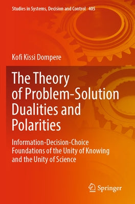 The Theory of Problem-Solution Dualities and Polarities: Information-Decision-Choice Foundations of the Unity of Knowing and the Unity of Science Paperback Springer