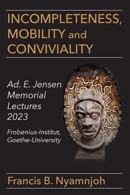 Incompleteness Mobility and Conviviality: Ad. E. Jensen Memorial Lectures 2023 Frobenius-Institut Goethe-University Paperback Langaa RPCID