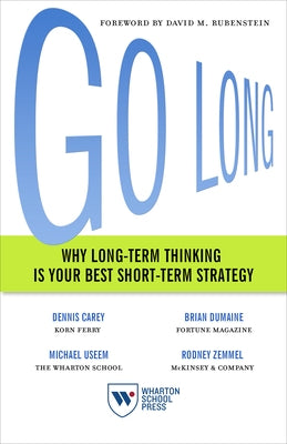 Go Long: Why Long-Term Thinking Is Your Best Short-Term Strategy Paperback Wharton School Press