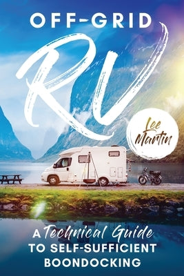 Off-Grid RV: A Technical Guide to Self-Sufficient Boondocking Paperback Lee Martin Publishing