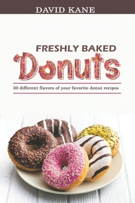 Freshly baked donuts: 30 different flavors of your favorite donut recipes Paperback Independently Published