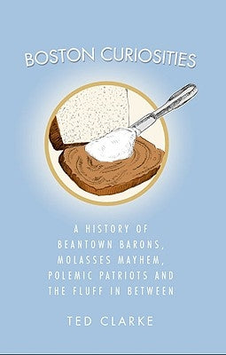 Boston Curiosities: A History of Beantown Barons, Molasses Mayhem, Polemic Patriots and the Fluff in Between Paperback History Press