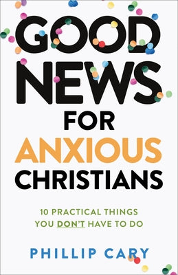 Good News for Anxious Christians, Expanded Ed.: 10 Practical Things You Don't Have to Do Paperback Brazos Press