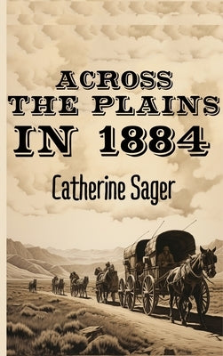 Across the Plains in 1884 by Sager, Catherine