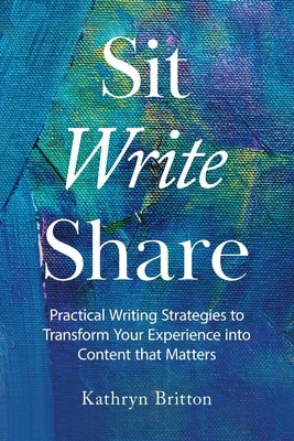 Sit Write Share: Practical Writing Strategies to Transform Your Experience into Content that Matters Paperback Theano Coaching LLC