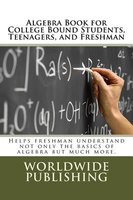 Algebra Book for College Bound Students, Teenagers, and Freshman: Helps freshman understand not only the basics of algebra but much more. Paperback Createspace Independent Publishing Platform