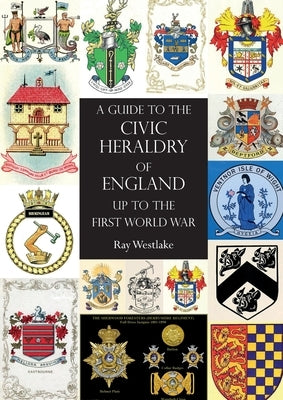 A GUIDE TO THE CIVIC HERALDRY OF ENGLAND Up to the First World War Paperback Naval & Military Press