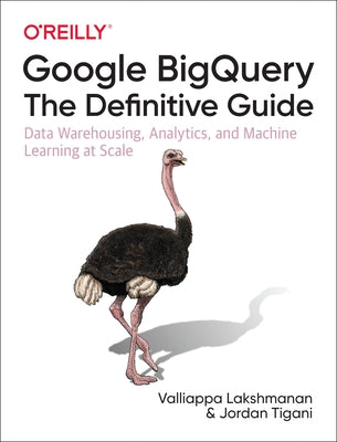 Google Bigquery: The Definitive Guide: Data Warehousing, Analytics, and Machine Learning at Scale Paperback O'Reilly Media