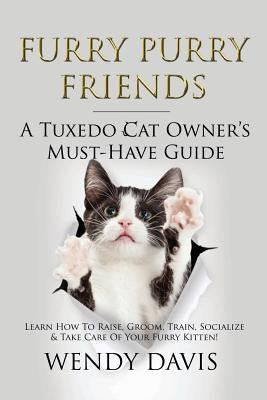 Furry Purry Friends - A Tuxedo Cat Owner's Must-Have Guide: Learn How To Raise, Groom, Train, Socialize & Take Care Of Your Furry Kitten! Paperback Atticus Publications